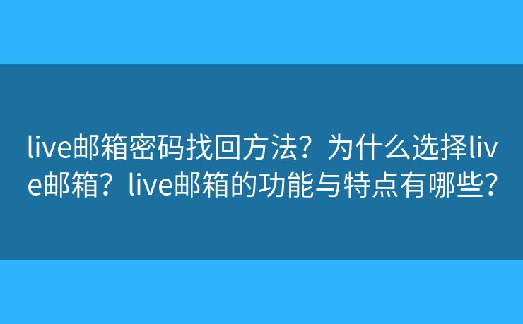 live邮箱密码找回方法？为什么选择live邮箱？live邮箱的功能与特点有哪些？