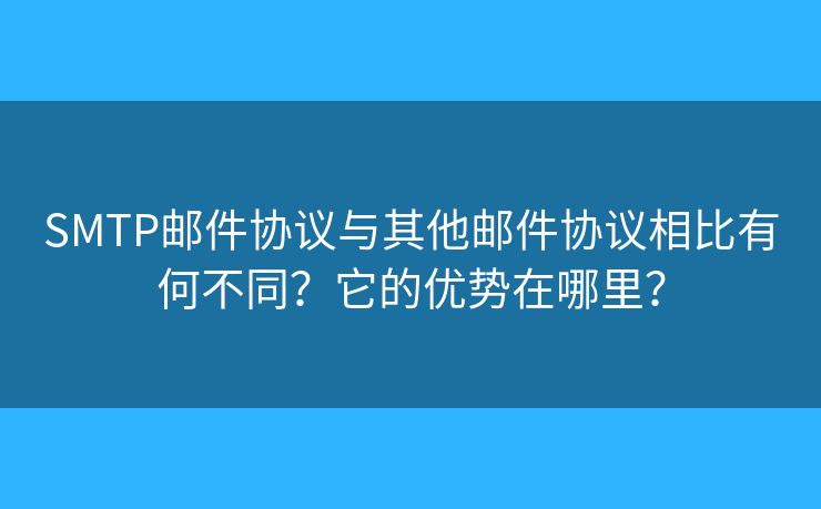 SMTP邮件协议与其他邮件协议相比有何不同？它的优势在哪里？