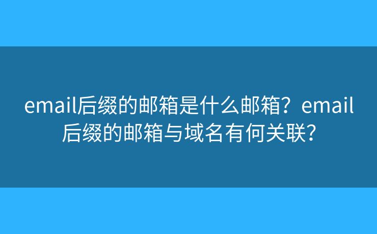 email后缀的邮箱是什么邮箱？email后缀的邮箱与域名有何关联？