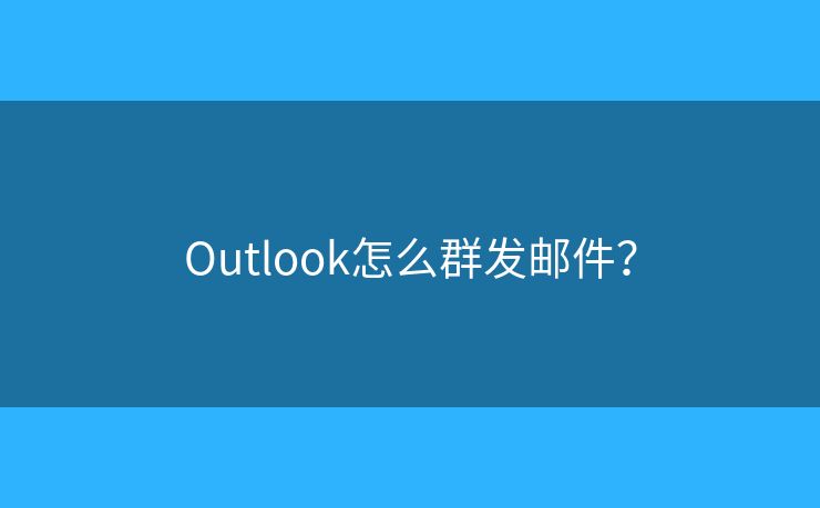 Outlook怎么群发邮件? Outlook怎么群发邮件?