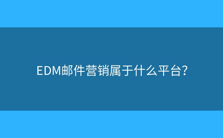 EDM邮件营销属于什么平台？