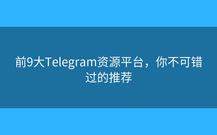 前9大Telegram资源平台，你不可错过的推荐