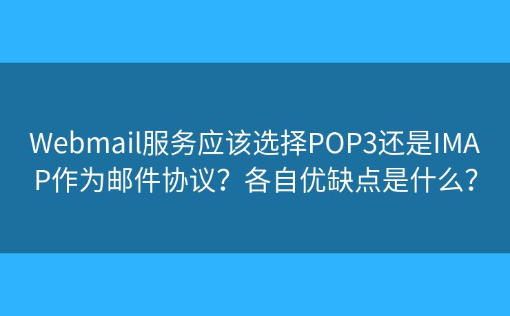 Webmail服务应该选择POP3还是IMAP作为邮件协议？各自优缺点是什么？