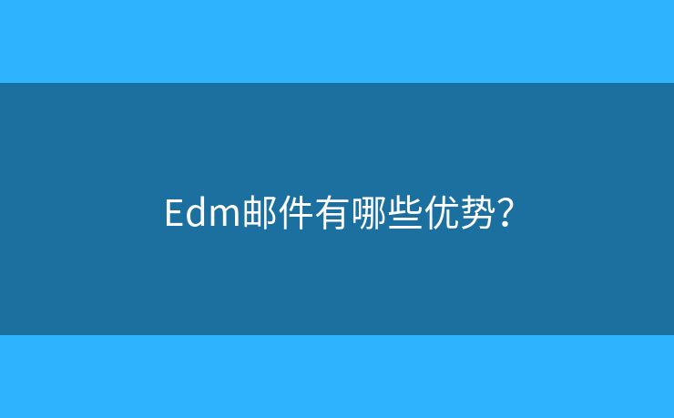 Edm邮件有哪些优势？
