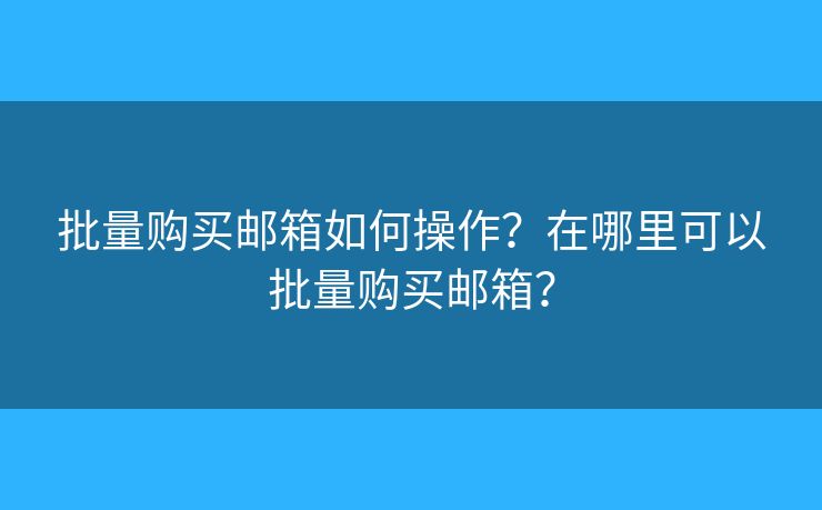 批量购买邮箱如何操作？在哪里可以批量购买邮箱？