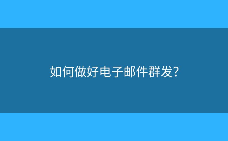 如何做好电子邮件群发？