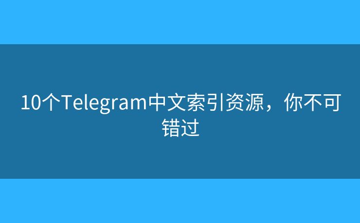 10个Telegram中文索引资源，你不可错过