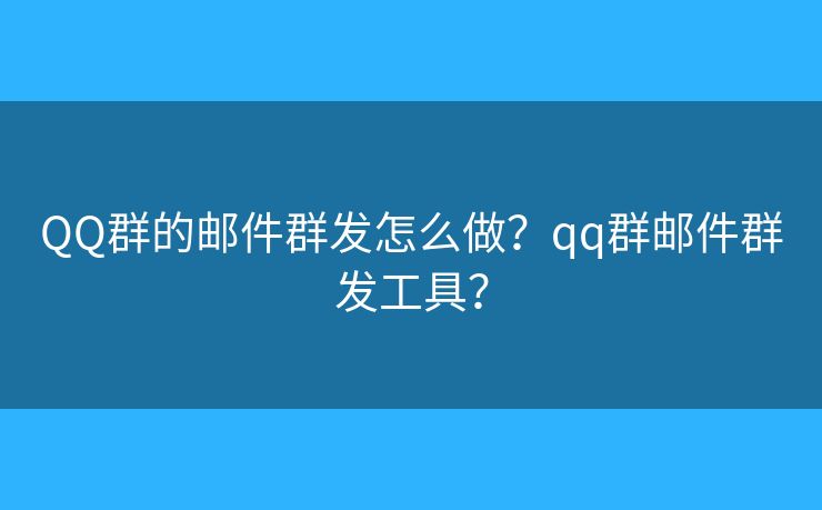 QQ群的邮件群发怎么做？qq群邮件群发工具？