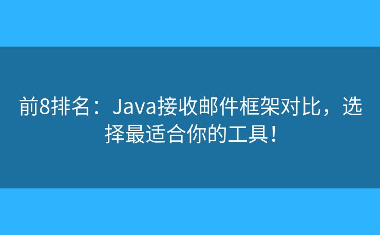 前8排名：Java接收邮件框架对比，选择最适合你的工具！