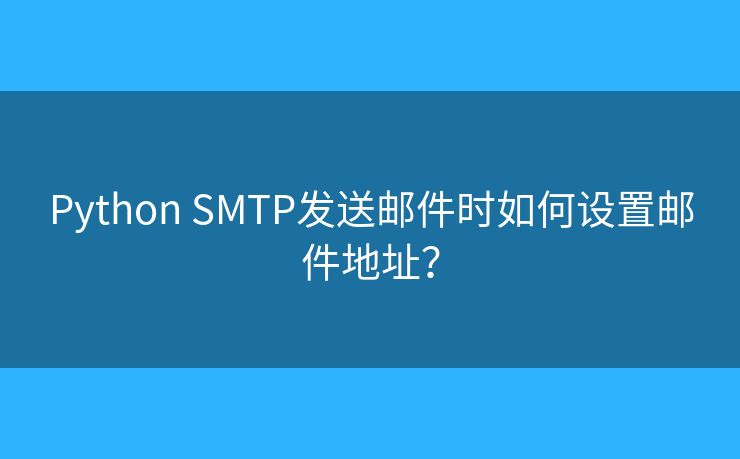 Python SMTP发送邮件时如何设置邮件地址？