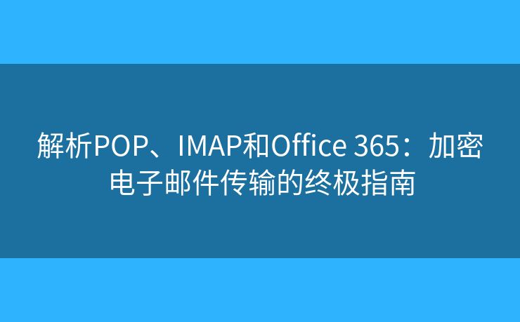 解析POP、IMAP和Office 365：加密电子邮件传输的终极指南