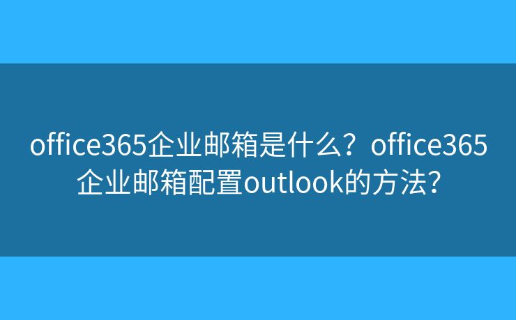 office365企业邮箱是什么？office365企业邮箱配置outlook的方法？