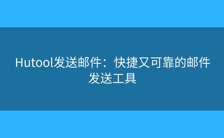 Hutool发送邮件：快捷又可靠的邮件发送工具