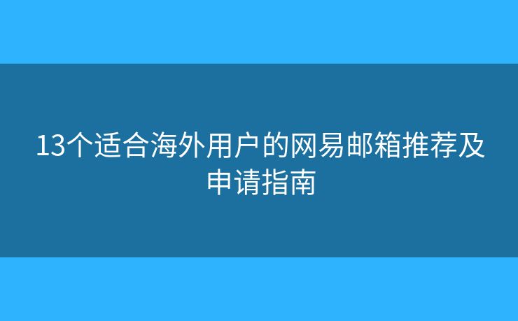 13个适合海外用户的网易邮箱推荐及申请指南