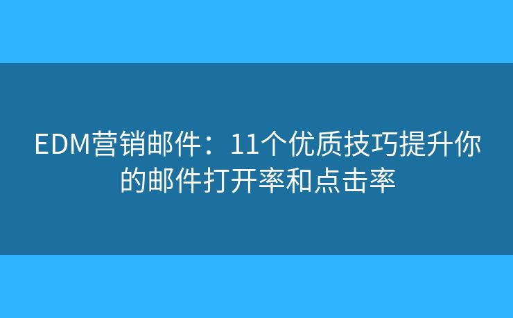 EDM营销邮件：11个优质技巧提升你的邮件打开率和点击率