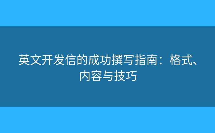 英文开发信的成功撰写指南：格式、内容与技巧