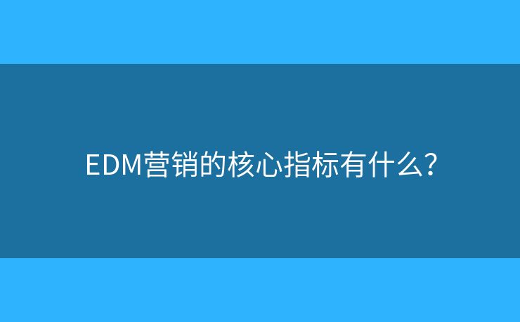 EDM营销的核心指标有什么？