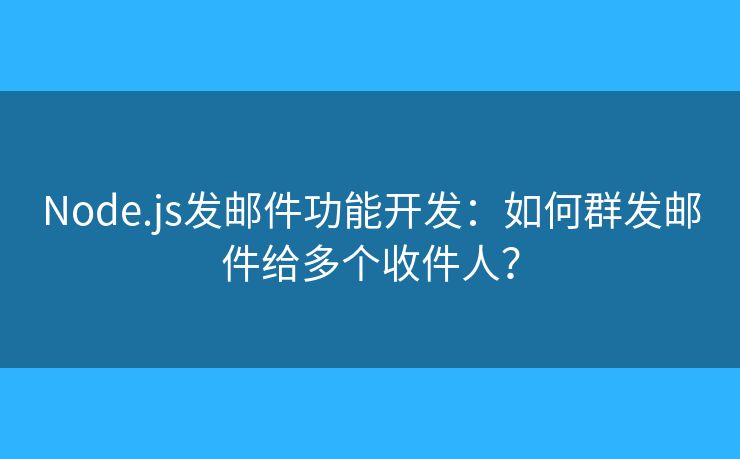 Node.js发邮件功能开发：如何群发邮件给多个收件人？