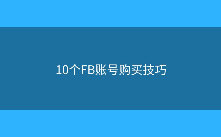10个FB账号购买技巧