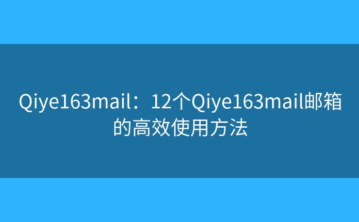 Qiye163mail：12个Qiye163mail邮箱的高效使用方法