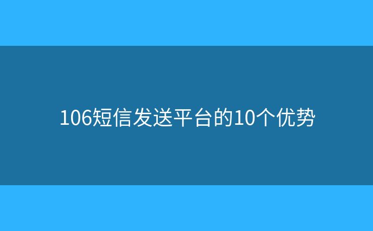 106短信发送平台的10个优势