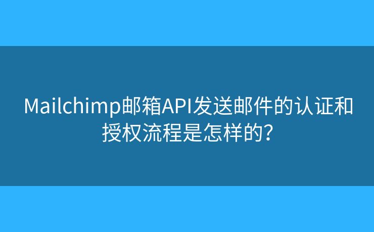 Mailchimp邮箱API发送邮件的认证和授权流程是怎样的？
