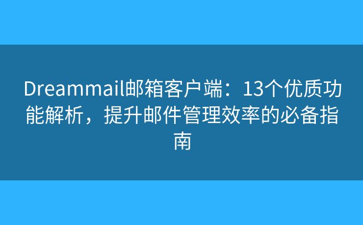 Dreammail邮箱客户端：13个优质功能解析，提升邮件管理效率的必备指南