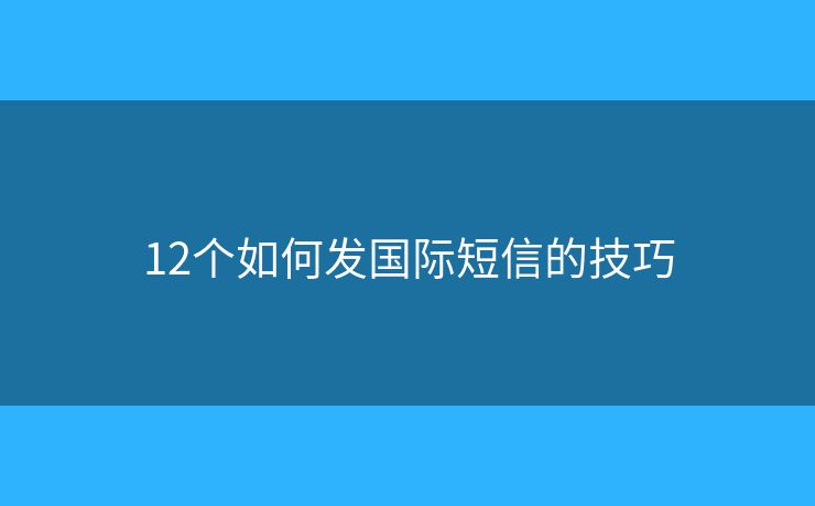 12个如何发国际短信的技巧