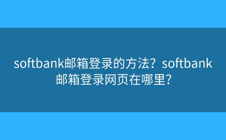 softbank邮箱登录的方法？softbank邮箱登录网页在哪里？