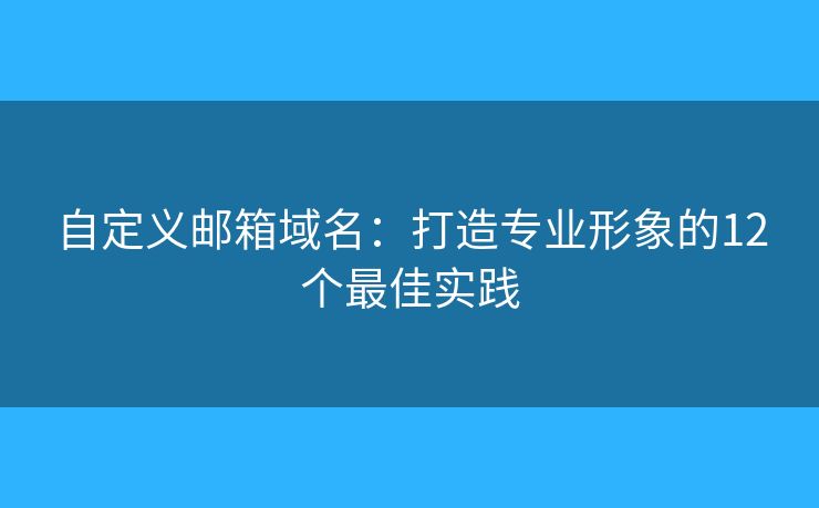 自定义邮箱域名：打造专业形象的12个最佳实践