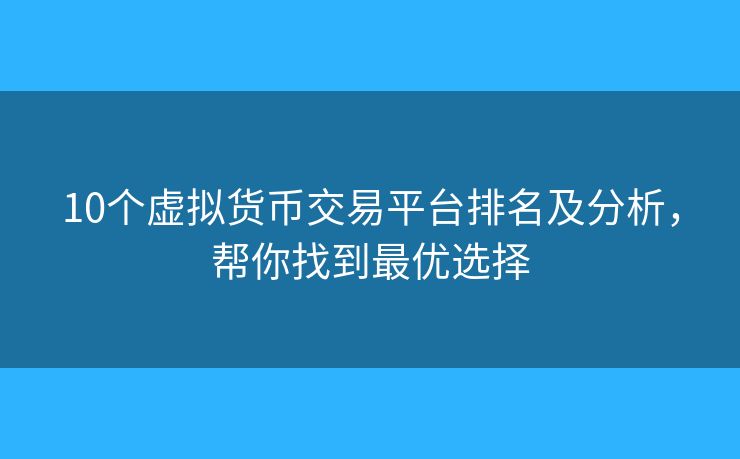 10个虚拟货币交易平台排名及分析，帮你找到最优选择
