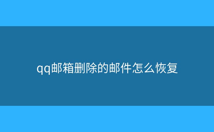 qq邮箱删除的邮件怎么恢复 qq邮箱删除的邮件怎么恢复