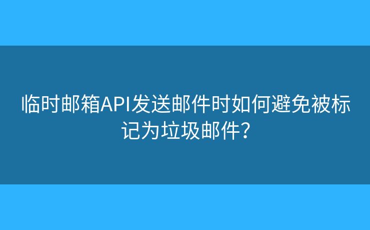 临时邮箱API发送邮件时如何避免被标记为垃圾邮件? 临时邮箱API发送邮件时如何避免被标记为垃圾邮件?