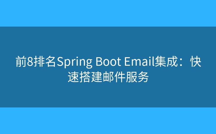 前8排名Spring Boot Email集成：快速搭建邮件服务