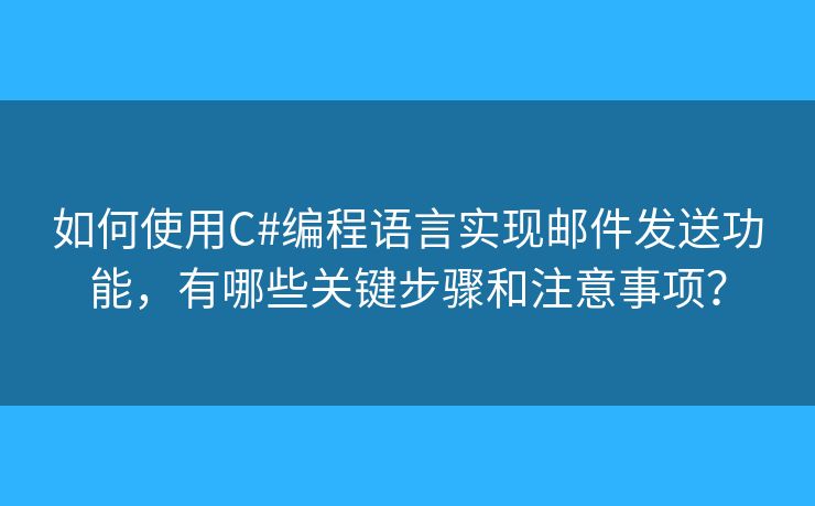 如何使用C#编程语言实现邮件发送功能，有哪些关键步骤和注意事项？