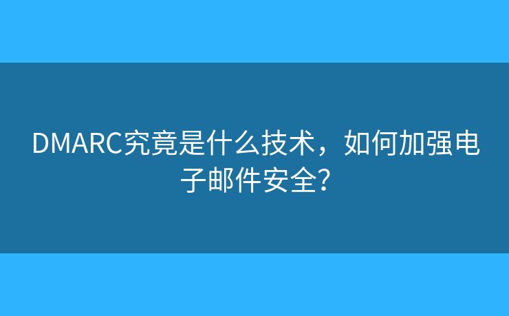 DMARC究竟是什么技术,如何加强电子邮件安全? DMARC究竟是什么技术,如何加强电子邮件安全?