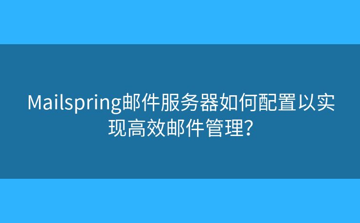 Mailspring邮件服务器如何配置以实现高效邮件管理？