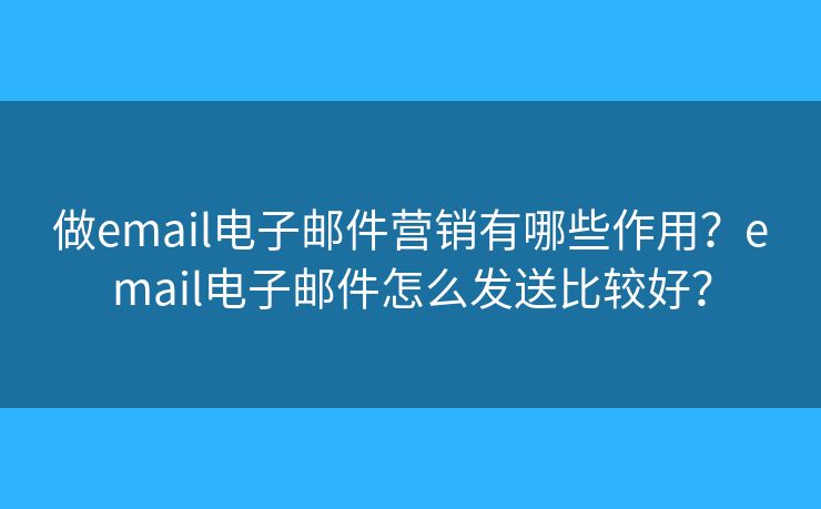 做email电子邮件营销有哪些作用?email电子邮件怎么发送比较好? 做email电子邮件营销有哪些作用?email电子邮件怎么发送比较好?