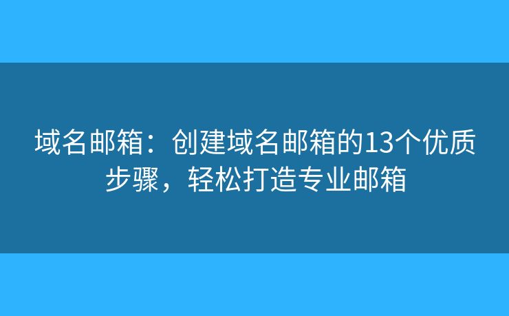 域名邮箱：创建域名邮箱的13个优质步骤，轻松打造专业邮箱