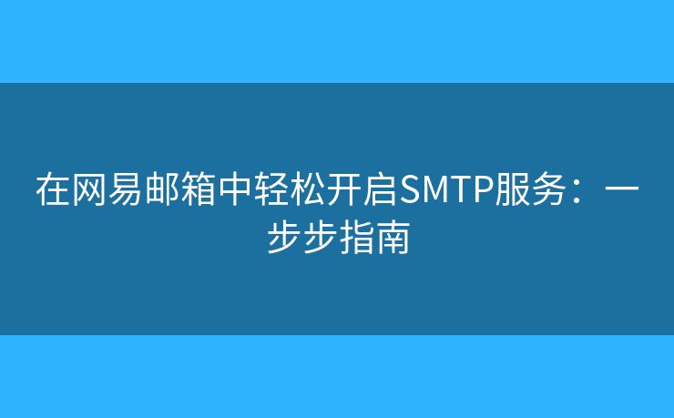 在网易邮箱中轻松开启SMTP服务：一步步指南