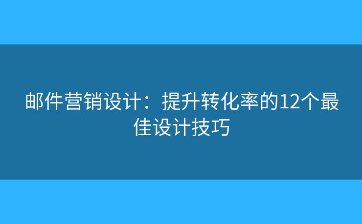 邮件营销设计：提升转化率的12个最佳设计技巧