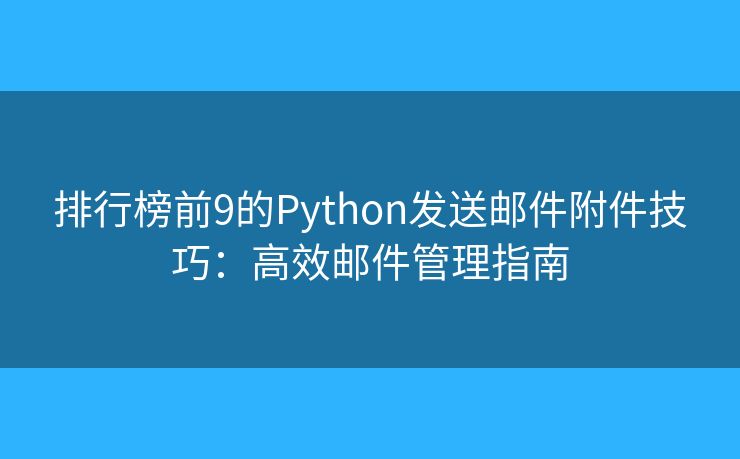排行榜前9的Python发送邮件附件技巧：高效邮件管理指南