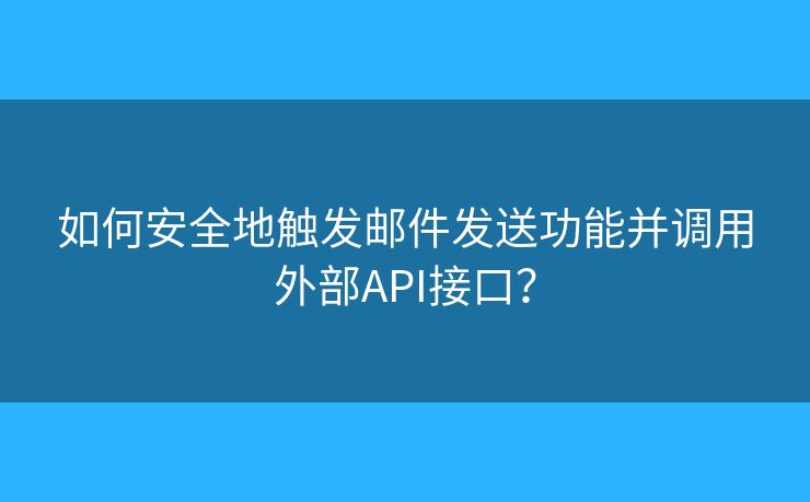 如何安全地触发邮件发送功能并调用外部API接口？