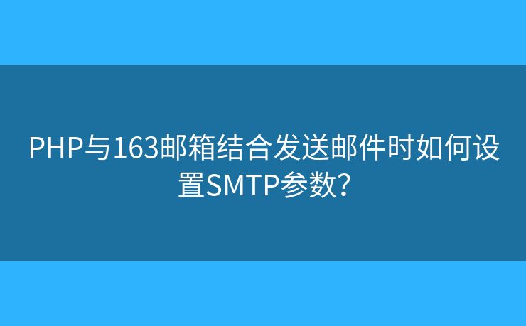 PHP与163邮箱结合发送邮件时如何设置SMTP参数? PHP与163邮箱结合发送邮件时如何设置SMTP参数?