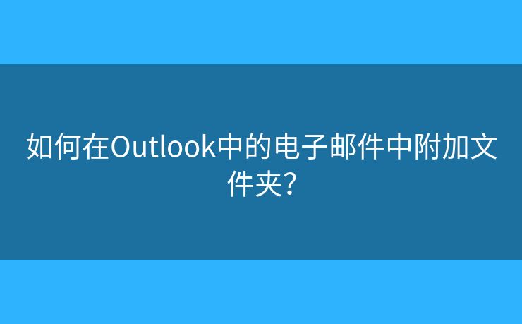 如何在Outlook中的电子邮件中附加文件夹？