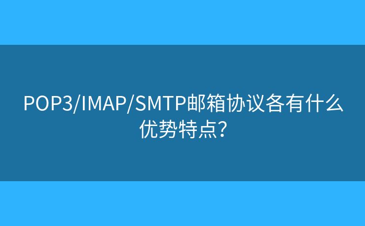 POP3/IMAP/SMTP邮箱协议各有什么优势特点? POP3/IMAP/SMTP邮箱协议各有什么优势特点?