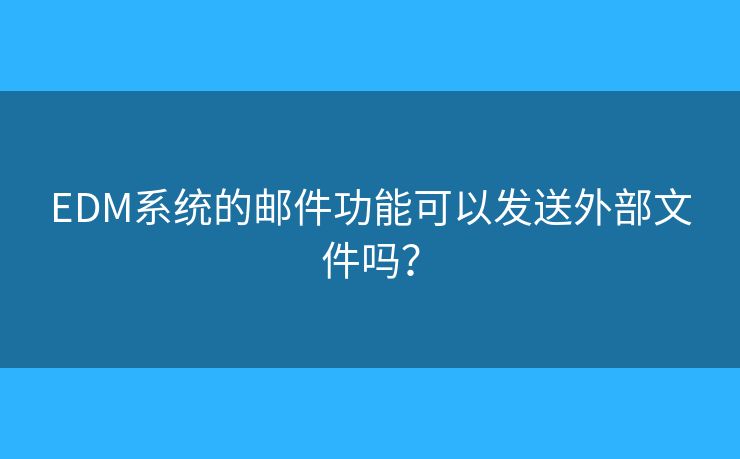 EDM系统的邮件功能可以发送外部文件吗？