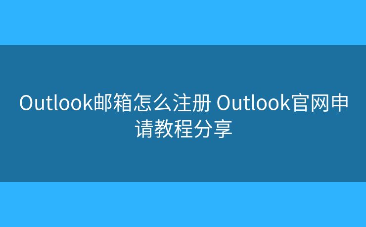 Outlook邮箱怎么注册 Outlook官网申请教程分享