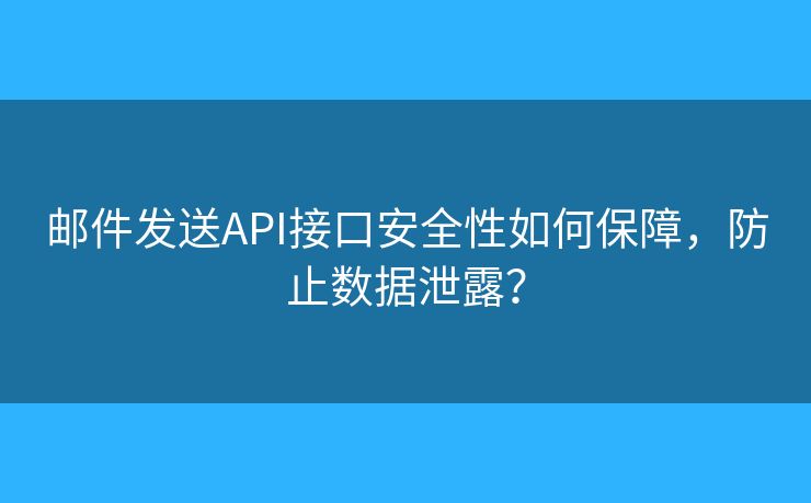 邮件发送API接口安全性如何保障，防止数据泄露？