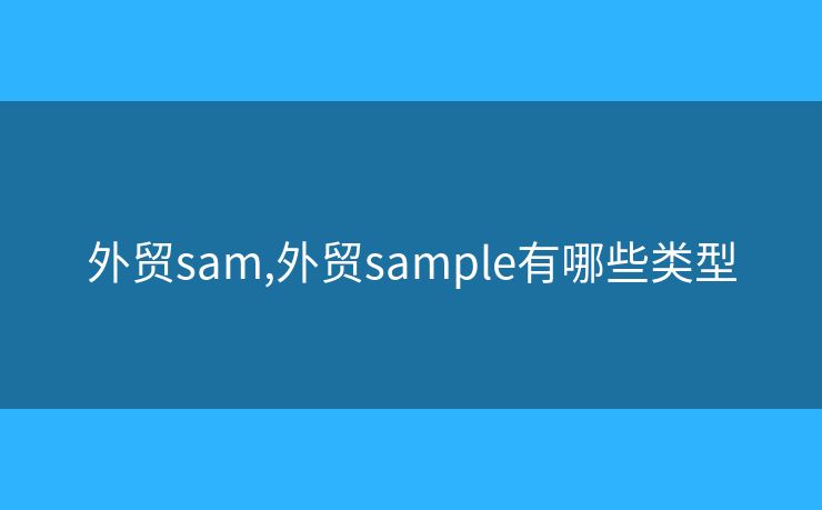 外贸sam,外贸sample有哪些类型